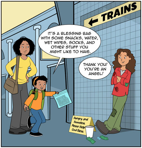 Casey and her mom are at the subway station entrance, talking to a street survivor who has a paper cup and a cardboard sign at her side asking for money and help, “Hungry and Homeless. Please Help. God Bless.” 
They are giving her a bag of items. Casey says, “It’s a blessing bag with some snacks, water, wet wipes, socks, and other stuff you might like to have.” The street survivor smiles and says, “Thank you! You’re an angel!”