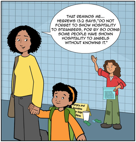 Mom smiles as they continue to walk away. Mom says, “That reminds me…. Hebrews 13:2 says, “Do not forget to show hospitality to strangers, for by so doing some people have shown hospitality to angels without knowing it.” Casey is looking back, wondering. The street survivor waves to thank her.