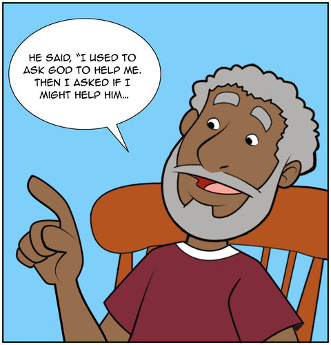 Grandpa continues: He said, “I used to ask God to help me. Then I asked if I might help him…