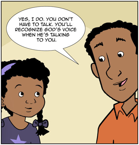 Dad responds, “Yes, I do. You don’t have to talk. You’ll recognize God’s voice when he’s talking to you.”