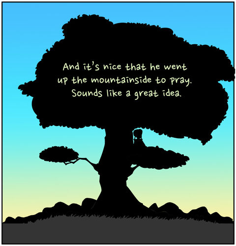 She ends with, “And it’s nice that he went up the mountainside to pray. Sounds like a great idea.”
