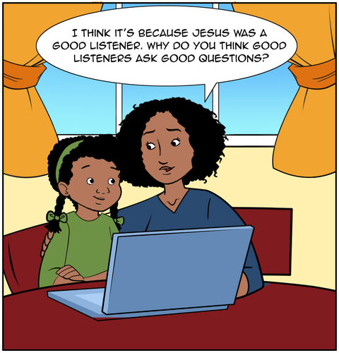 Mom replies, “I think it’s because Jesus was a good listener. Why do you think good listeners ask good questions?”