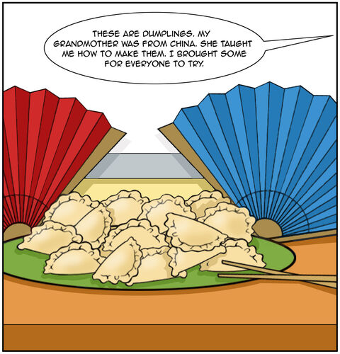 There is a close up on the dumplings. “These are dumplings. My grandmother was from China. She taught me how to make them. I brought some for everyone to try.”